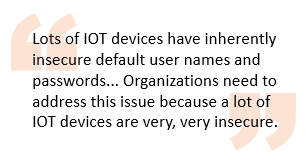 Lots of IOT devices have inherently insecure default user names and passwords