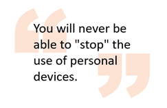 You will never be able to "stop" the use of personal devices.